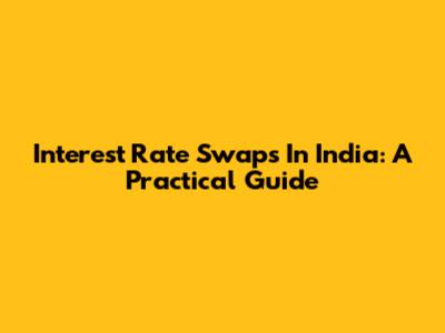 Interest Rate Swaps In India: A Practical Guide