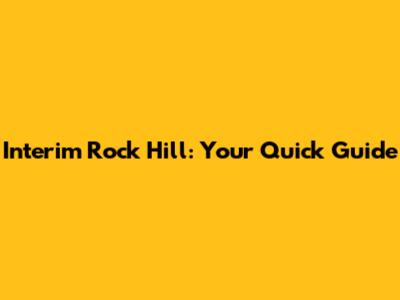 Interim Rock Hill: Your Quick Guide