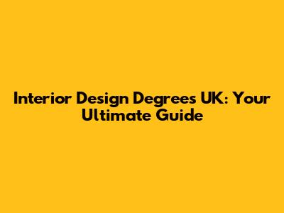 Interior Design Degrees UK: Your Ultimate Guide