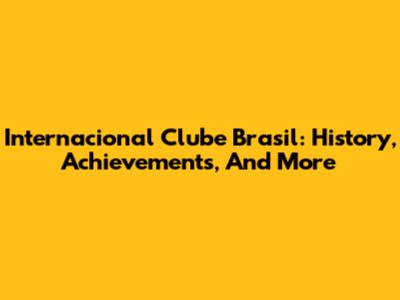 Internacional Clube Brasil: History, Achievements, And More