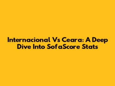 Internacional Vs Ceara: A Deep Dive Into SofaScore Stats