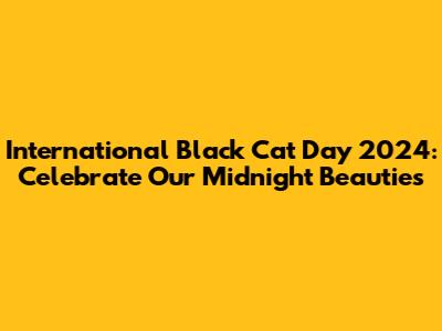 International Black Cat Day 2024: Celebrate Our Midnight Beauties