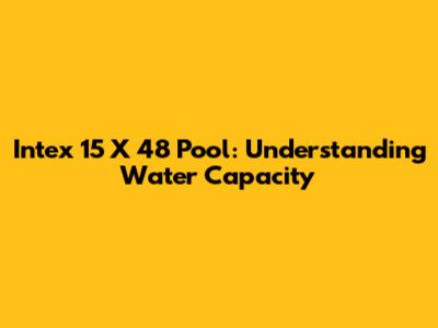 Intex 15' X 48" Pool: Understanding Water Capacity