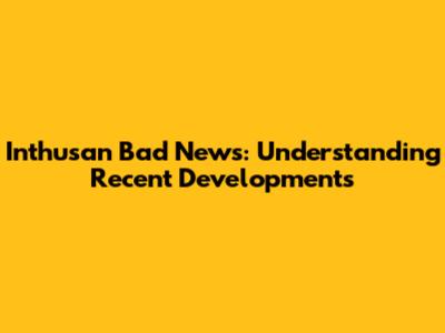Inthusan Bad News: Understanding Recent Developments