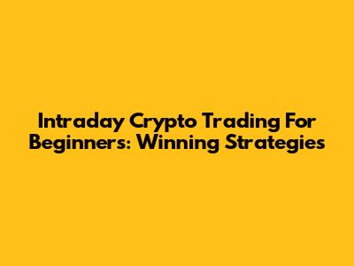 Intraday Crypto Trading For Beginners: Winning Strategies
