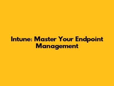 Intune: Master Your Endpoint Management