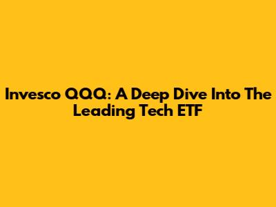 Invesco QQQ: A Deep Dive Into The Leading Tech ETF