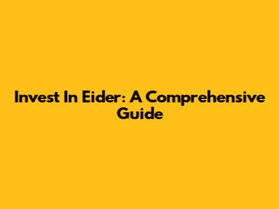 Invest In Eider: A Comprehensive Guide