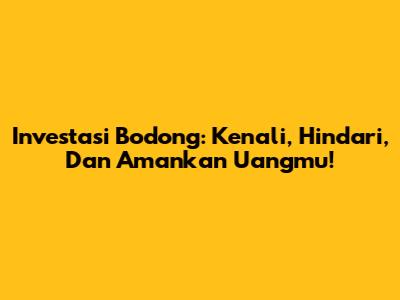 Investasi Bodong: Kenali, Hindari, Dan Amankan Uangmu!