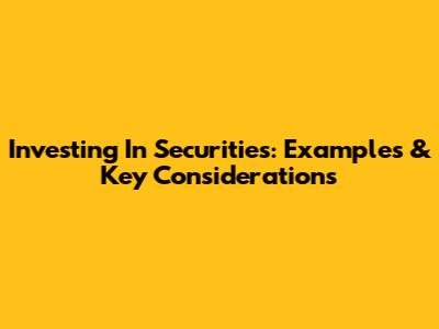 Investing In Securities: Examples & Key Considerations