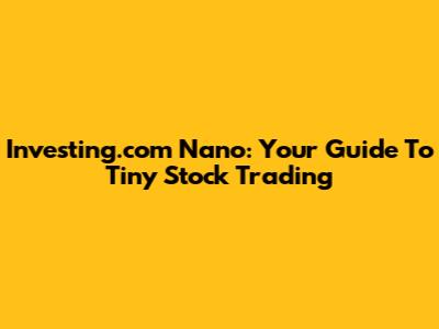 Investing.com Nano: Your Guide To Tiny Stock Trading