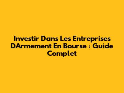 Investir Dans Les Entreprises D'Armement En Bourse : Guide Complet