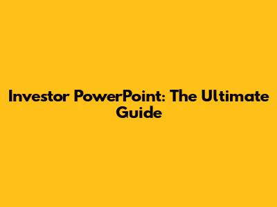 Investor PowerPoint: The Ultimate Guide