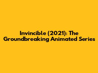 Invincible (2021): The Groundbreaking Animated Series