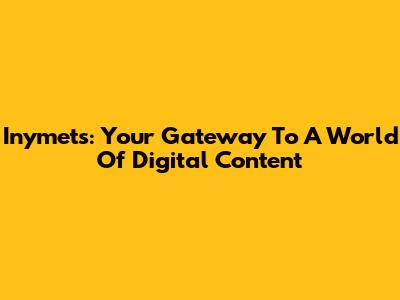 Inymets: Your Gateway To A World Of Digital Content