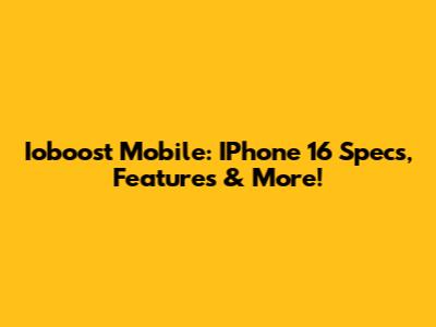 Ioboost Mobile: IPhone 16 Specs, Features & More!