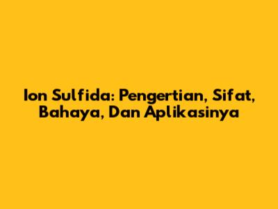 Ion Sulfida: Pengertian, Sifat, Bahaya, Dan Aplikasinya