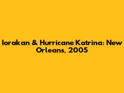 Iorakan & Hurricane Katrina: New Orleans, 2005
