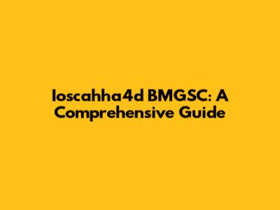 Ioscahha4d BMGSC: A Comprehensive Guide