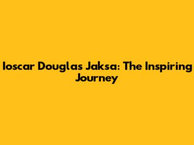 Ioscar Douglas Jaksa: The Inspiring Journey