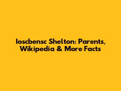 Ioscbensc Shelton: Parents, Wikipedia & More Facts