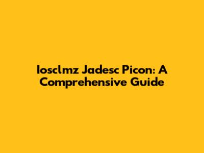 Iosclmz Jadesc Picon: A Comprehensive Guide