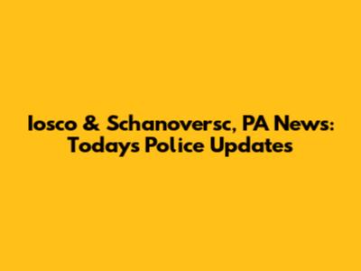 Iosco & Schanoversc, PA News: Today's Police Updates