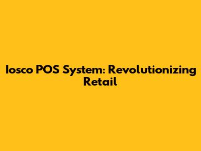 Iosco POS System: Revolutionizing Retail