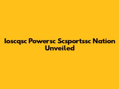 Ioscqsc Powersc Scsportssc Nation Unveiled