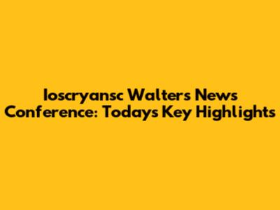Ioscryansc Walters News Conference: Today's Key Highlights