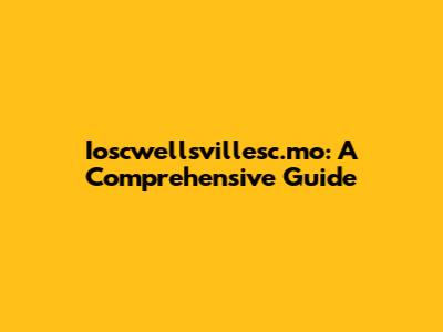 Ioscwellsvillesc.mo: A Comprehensive Guide
