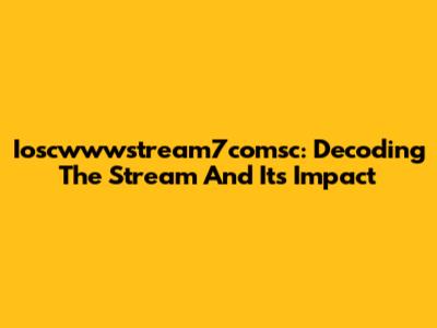 Ioscwwwstream7comsc: Decoding The Stream And Its Impact