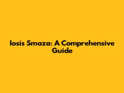 Iosis Smaza: A Comprehensive Guide