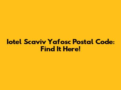 Iotel Scaviv Yafosc Postal Code: Find It Here!