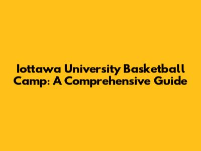 Iottawa University Basketball Camp: A Comprehensive Guide