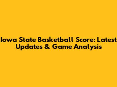 Iowa State Basketball Score: Latest Updates & Game Analysis
