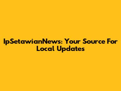 IpSetawianNews: Your Source For Local Updates