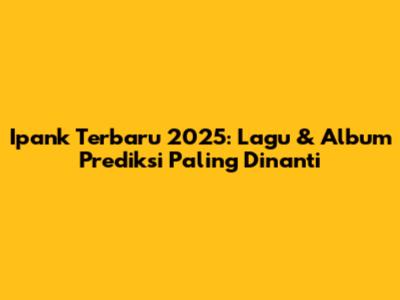 Ipank Terbaru 2025: Lagu & Album Prediksi Paling Dinanti