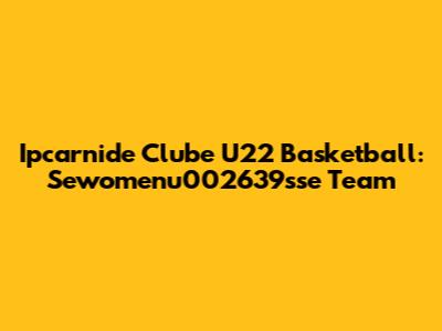 Ipcarnide Clube U22 Basketball: Sewomenu002639sse Team