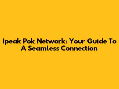 Ipeak Pok Network: Your Guide To A Seamless Connection