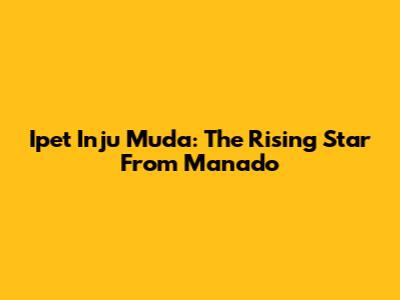 Ipet Inju Muda: The Rising Star From Manado