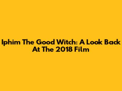 Iphim The Good Witch: A Look Back At The 2018 Film