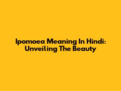 Ipomoea Meaning In Hindi: Unveiling The Beauty