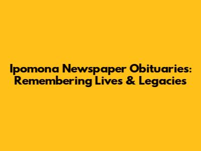 Ipomona Newspaper Obituaries: Remembering Lives & Legacies