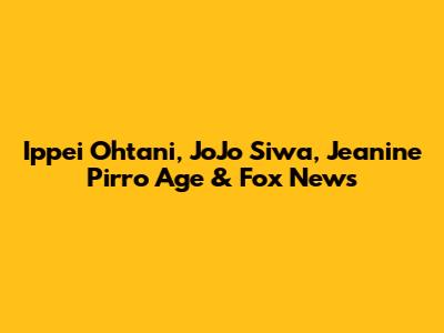 Ippei Ohtani, JoJo Siwa, Jeanine Pirro Age & Fox News