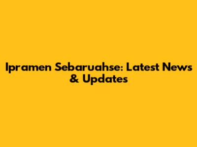 Ipramen Sebaruahse: Latest News & Updates