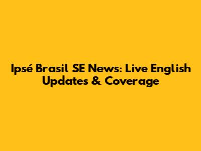 Ipsé Brasil SE News: Live English Updates & Coverage