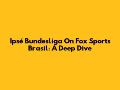 Ipsé Bundesliga On Fox Sports Brasil: A Deep Dive