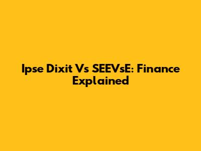 Ipse Dixit Vs SEEVsE: Finance Explained