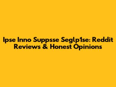 Ipse Inno Suppsse Seglp1se: Reddit Reviews & Honest Opinions